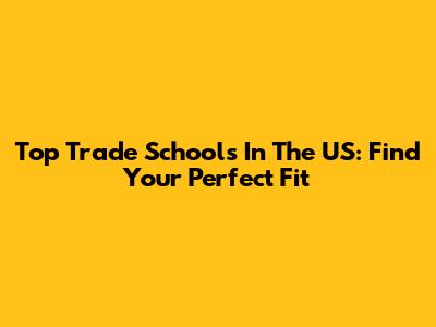 Top Trade Schools In The US: Find Your Perfect Fit