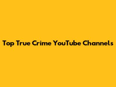 Top True Crime YouTube Channels