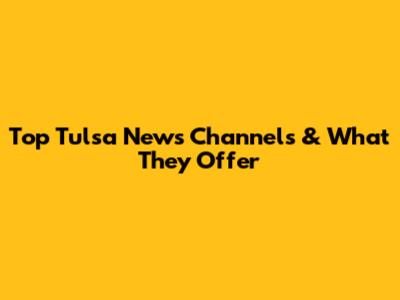Top Tulsa News Channels & What They Offer
