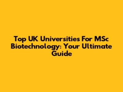 Top UK Universities For MSc Biotechnology: Your Ultimate Guide