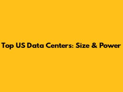 Top US Data Centers: Size & Power