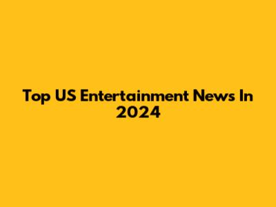 Top US Entertainment News In 2024