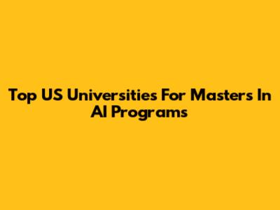 Top US Universities For Masters In AI Programs