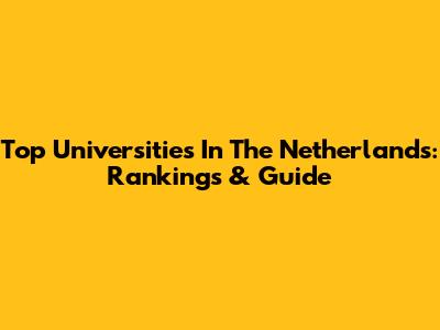 Top Universities In The Netherlands: Rankings & Guide