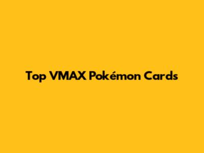 Top VMAX Pokémon Cards