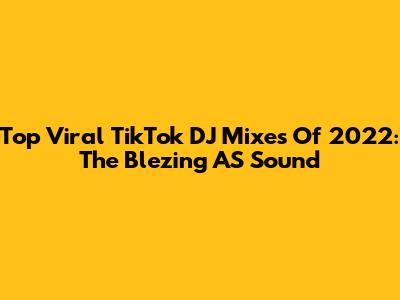 Top Viral TikTok DJ Mixes Of 2022: The Blezing AS Sound