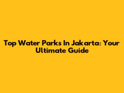 Top Water Parks In Jakarta: Your Ultimate Guide