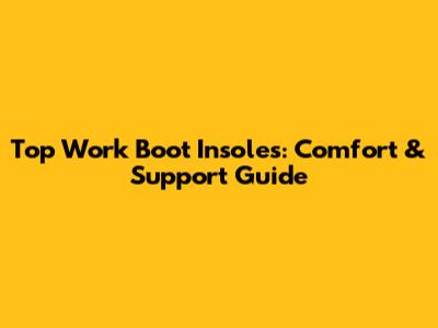 Top Work Boot Insoles: Comfort & Support Guide