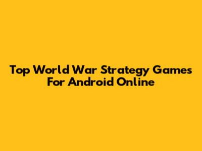 Top World War Strategy Games For Android Online