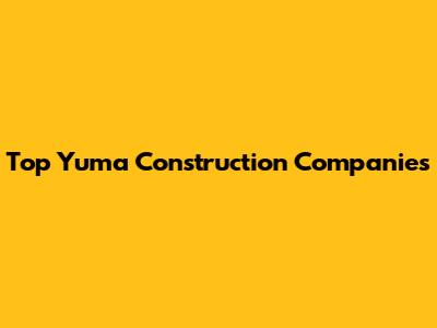 Top Yuma Construction Companies