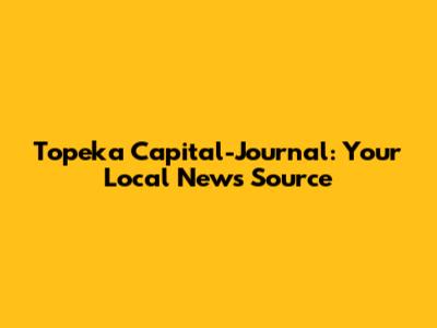 Topeka Capital-Journal: Your Local News Source