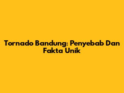 Tornado Bandung: Penyebab Dan Fakta Unik