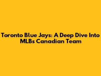 Toronto Blue Jays: A Deep Dive Into MLB's Canadian Team