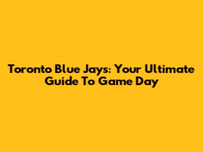 Toronto Blue Jays: Your Ultimate Guide To Game Day