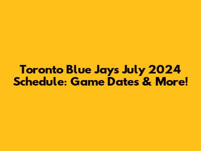 Toronto Blue Jays July 2024 Schedule: Game Dates & More!