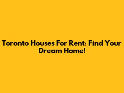 Toronto Houses For Rent: Find Your Dream Home!