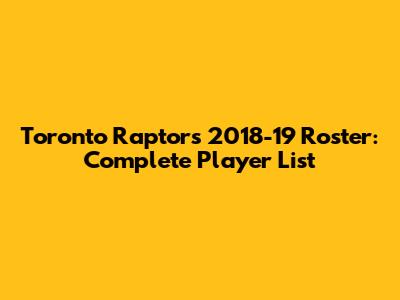 Toronto Raptors 2018-19 Roster: Complete Player List