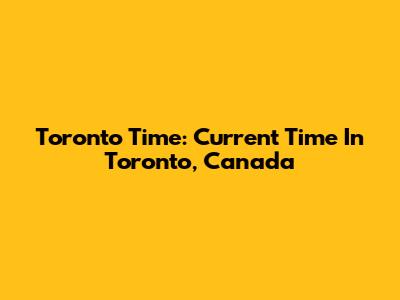 Toronto Time: Current Time In Toronto, Canada