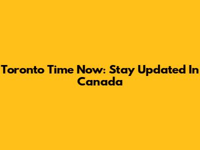 Toronto Time Now: Stay Updated In Canada