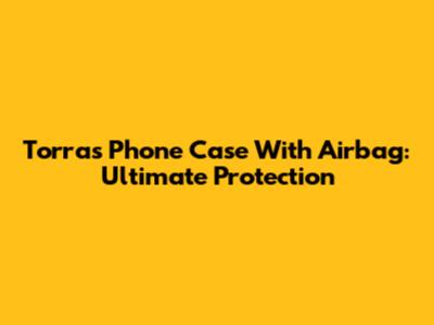 Torras Phone Case With Airbag: Ultimate Protection