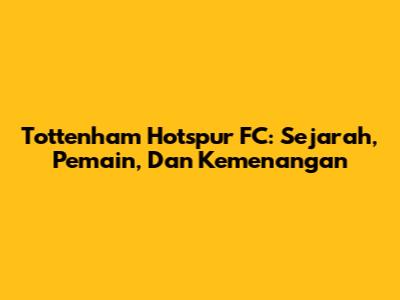 Tottenham Hotspur FC: Sejarah, Pemain, Dan Kemenangan