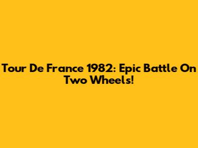 Tour De France 1982: Epic Battle On Two Wheels!