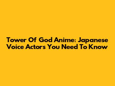 Tower Of God Anime: Japanese Voice Actors You Need To Know