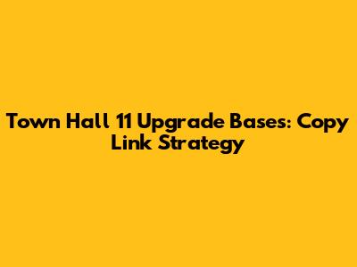 Town Hall 11 Upgrade Bases: Copy Link Strategy