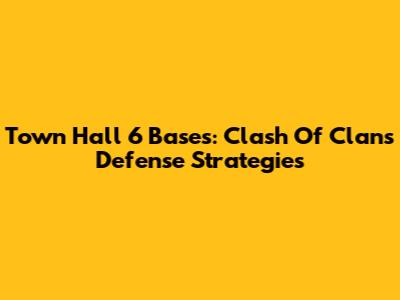 Town Hall 6 Bases: Clash Of Clans Defense Strategies