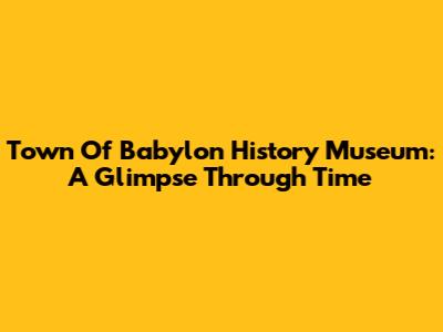 Town Of Babylon History Museum: A Glimpse Through Time