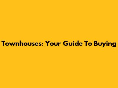 Townhouses: Your Guide To Buying