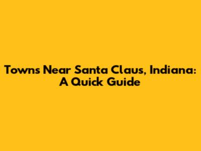 Towns Near Santa Claus, Indiana: A Quick Guide