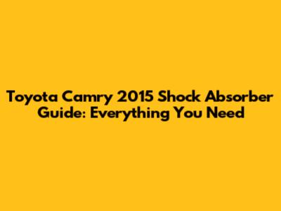 Toyota Camry 2015 Shock Absorber Guide: Everything You Need