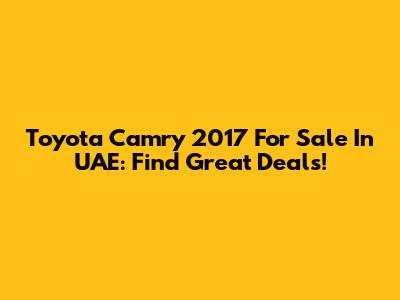 Toyota Camry 2017 For Sale In UAE: Find Great Deals!