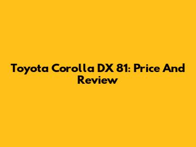 Toyota Corolla DX 81: Price And Review