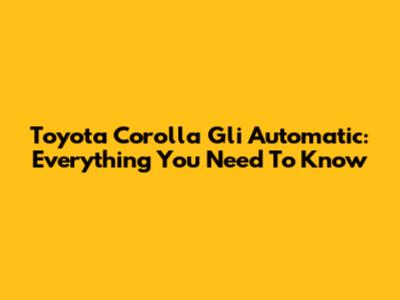 Toyota Corolla Gli Automatic: Everything You Need To Know