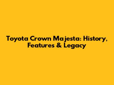 Toyota Crown Majesta: History, Features & Legacy