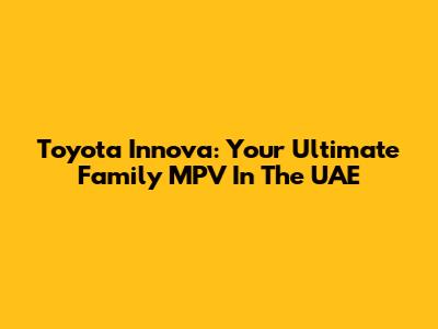 Toyota Innova: Your Ultimate Family MPV In The UAE