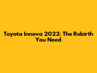 Toyota Innova 2022: The Rebirth You Need