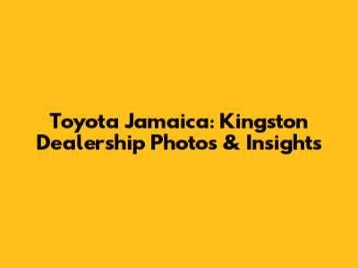 Toyota Jamaica: Kingston Dealership Photos & Insights