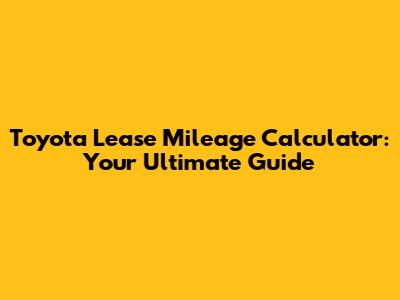 Toyota Lease Mileage Calculator: Your Ultimate Guide