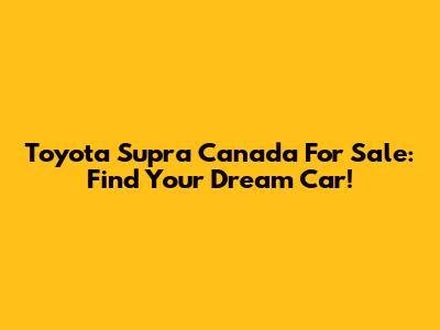 Toyota Supra Canada For Sale: Find Your Dream Car!