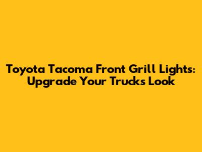 Toyota Tacoma Front Grill Lights: Upgrade Your Truck's Look