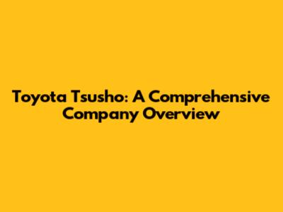 Toyota Tsusho: A Comprehensive Company Overview