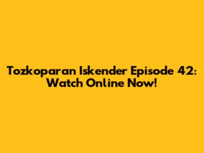 Tozkoparan Iskender Episode 42: Watch Online Now!