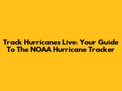 Track Hurricanes Live: Your Guide To The NOAA Hurricane Tracker