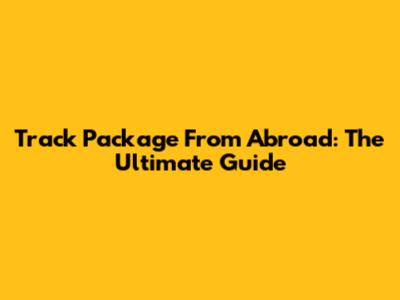 Track Package From Abroad: The Ultimate Guide