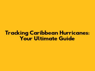 Tracking Caribbean Hurricanes: Your Ultimate Guide