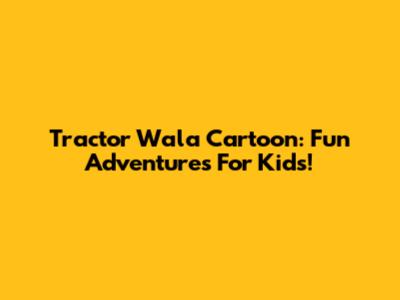 Tractor Wala Cartoon: Fun Adventures For Kids!