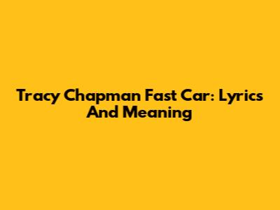 Tracy Chapman Fast Car: Lyrics And Meaning